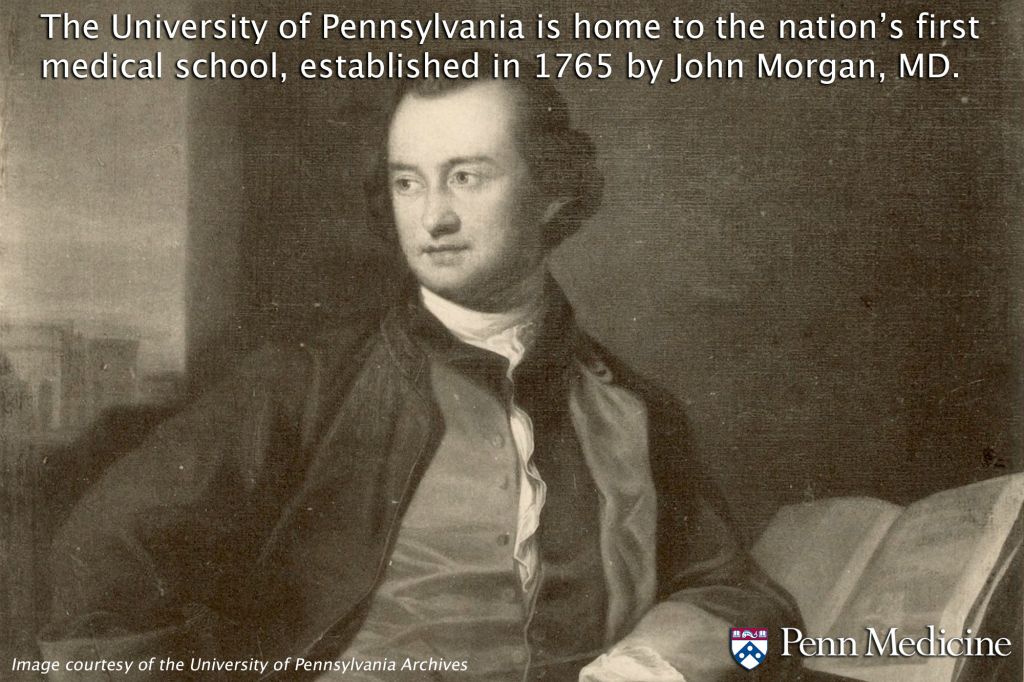 Digging into the history books for this fact: Only two medical schools in the United States are older than the United States itself, and the University of Pennsylvania is home to the very first — established in 1765 by John Morgan, MD, as the College of Philadelphia Department of Medicine.